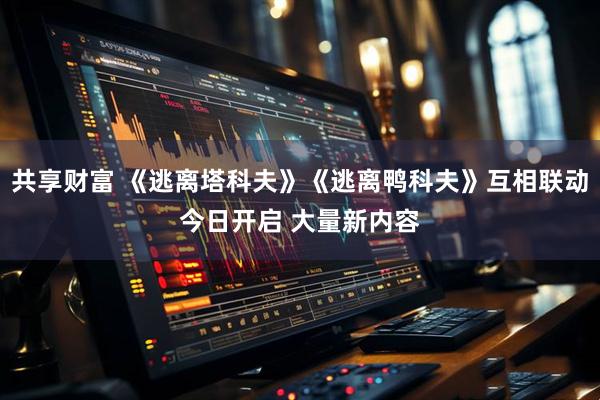 共享财富 《逃离塔科夫》《逃离鸭科夫》互相联动今日开启 大量新内容