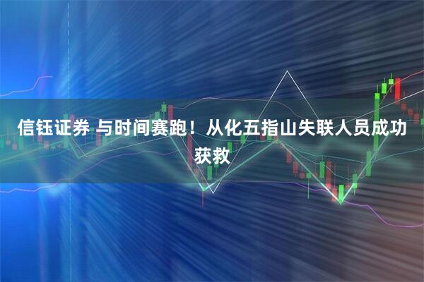 信钰证券 与时间赛跑！从化五指山失联人员成功获救