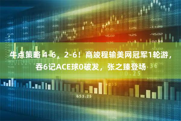 牛点策略 4-6，2-6！商竣程输美网冠军1轮游，吞6记ACE球0破发，张之臻登场