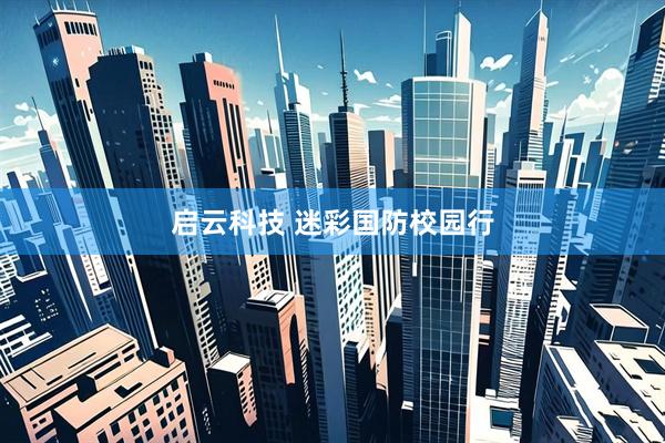 启云科技 迷彩国防校园行