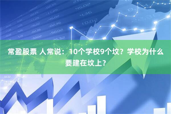 常盈股票 人常说：10个学校9个坟？学校为什么要建在坟上？