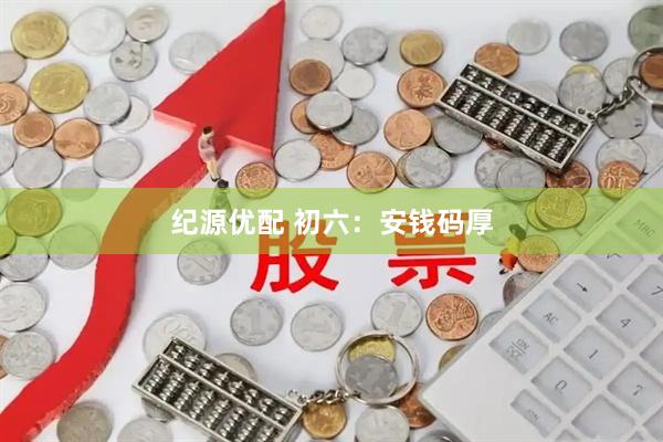 纪源优配 初六：安钱码厚
