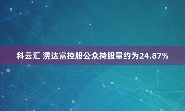 科云汇 滉达富控股公众持股量约为24.87%