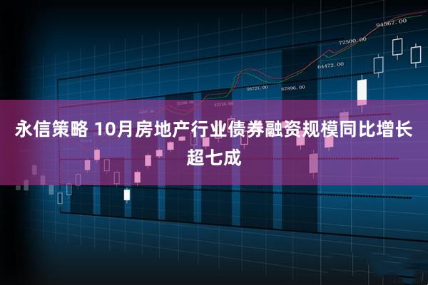 永信策略 10月房地产行业债券融资规模同比增长超七成