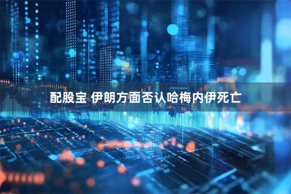 配股宝 伊朗方面否认哈梅内伊死亡